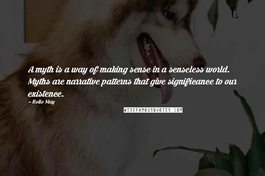 Rollo May Quotes: A myth is a way of making sense in a senseless world. Myths are narrative patterns that give significance to our existence.