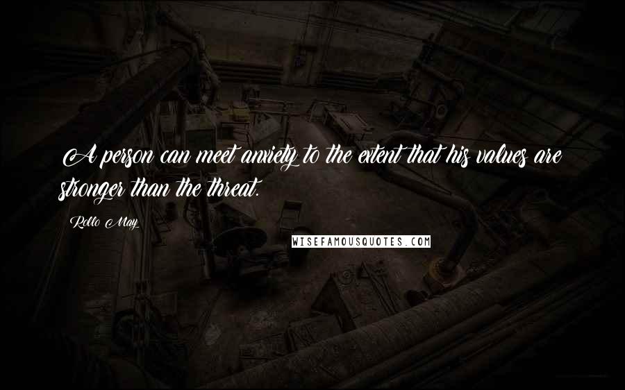 Rollo May Quotes: A person can meet anxiety to the extent that his values are stronger than the threat.