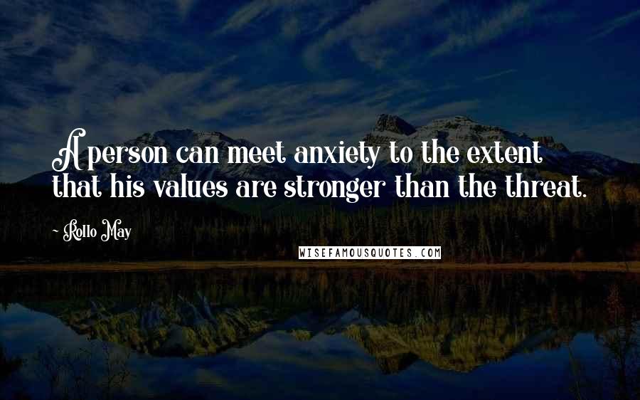 Rollo May Quotes: A person can meet anxiety to the extent that his values are stronger than the threat.