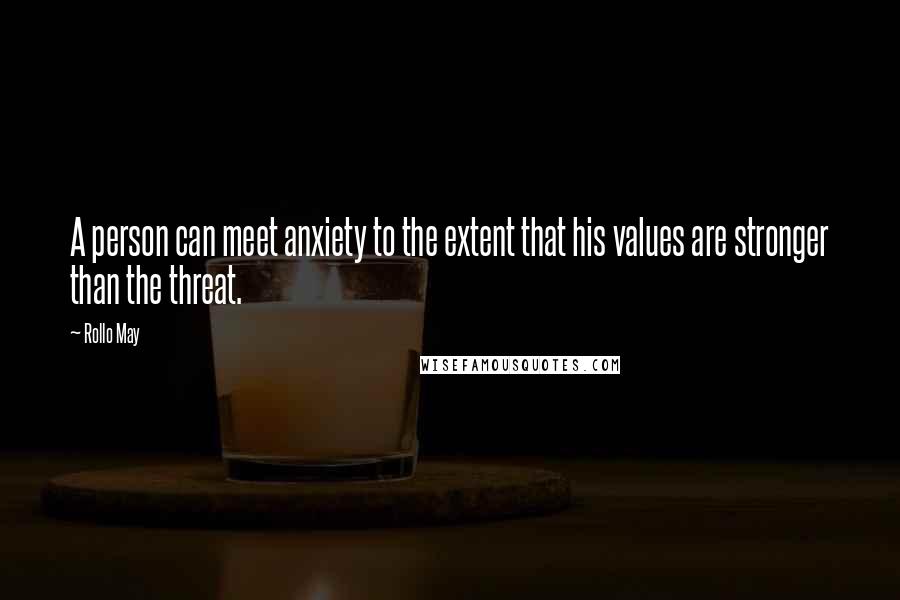 Rollo May Quotes: A person can meet anxiety to the extent that his values are stronger than the threat.