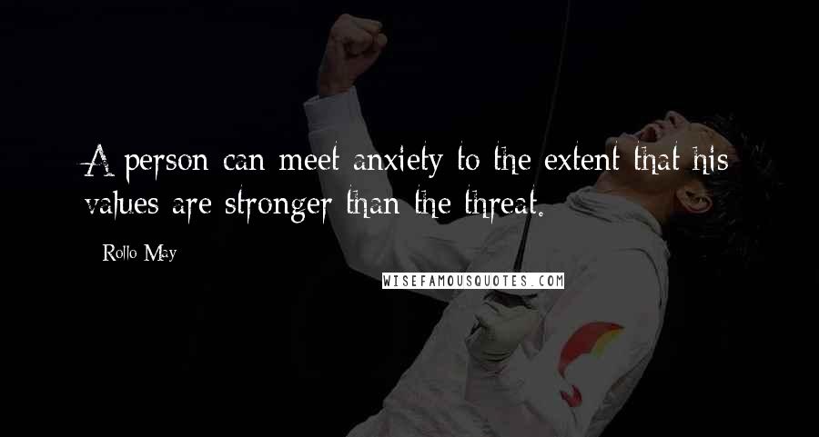 Rollo May Quotes: A person can meet anxiety to the extent that his values are stronger than the threat.