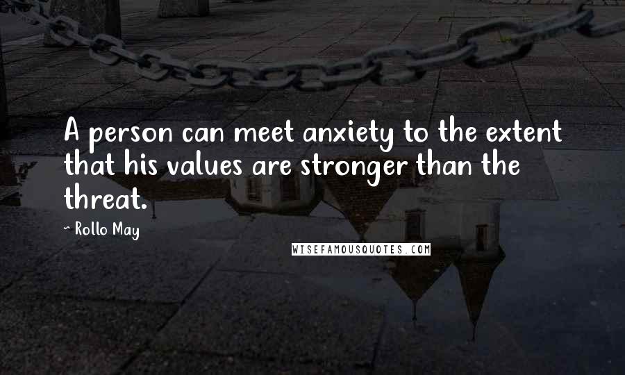 Rollo May Quotes: A person can meet anxiety to the extent that his values are stronger than the threat.