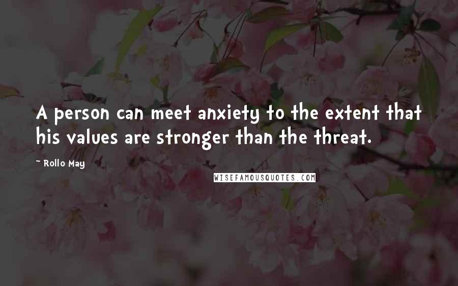 Rollo May Quotes: A person can meet anxiety to the extent that his values are stronger than the threat.