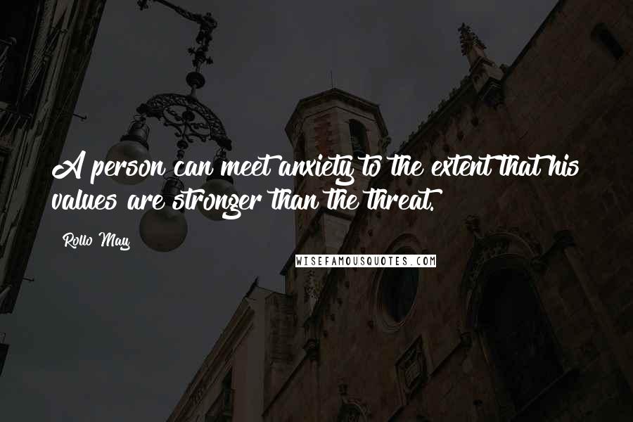 Rollo May Quotes: A person can meet anxiety to the extent that his values are stronger than the threat.