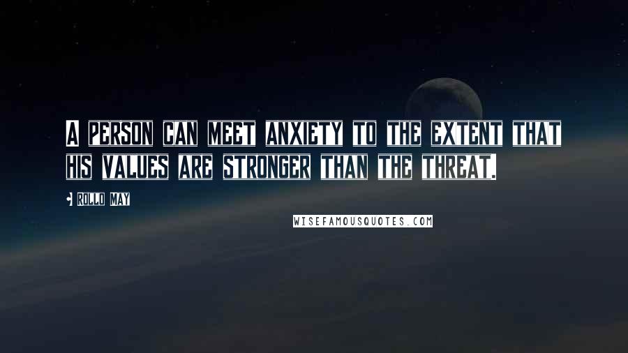 Rollo May Quotes: A person can meet anxiety to the extent that his values are stronger than the threat.