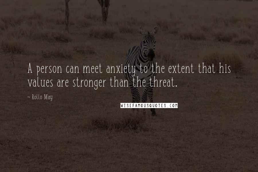 Rollo May Quotes: A person can meet anxiety to the extent that his values are stronger than the threat.