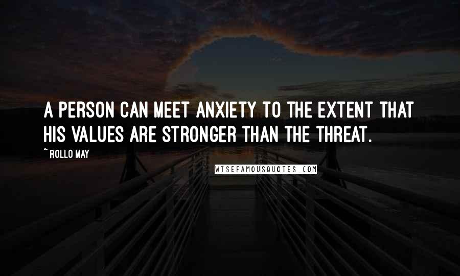 Rollo May Quotes: A person can meet anxiety to the extent that his values are stronger than the threat.