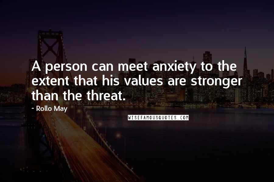 Rollo May Quotes: A person can meet anxiety to the extent that his values are stronger than the threat.