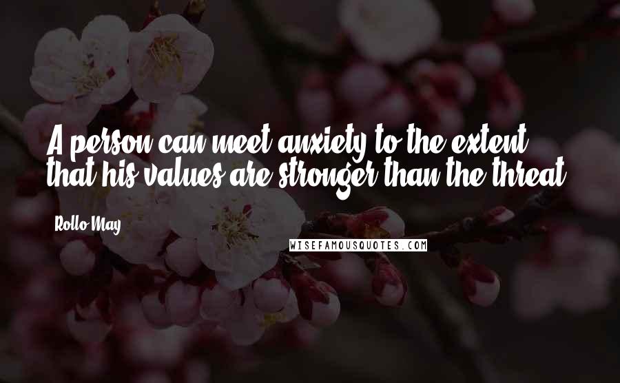Rollo May Quotes: A person can meet anxiety to the extent that his values are stronger than the threat.