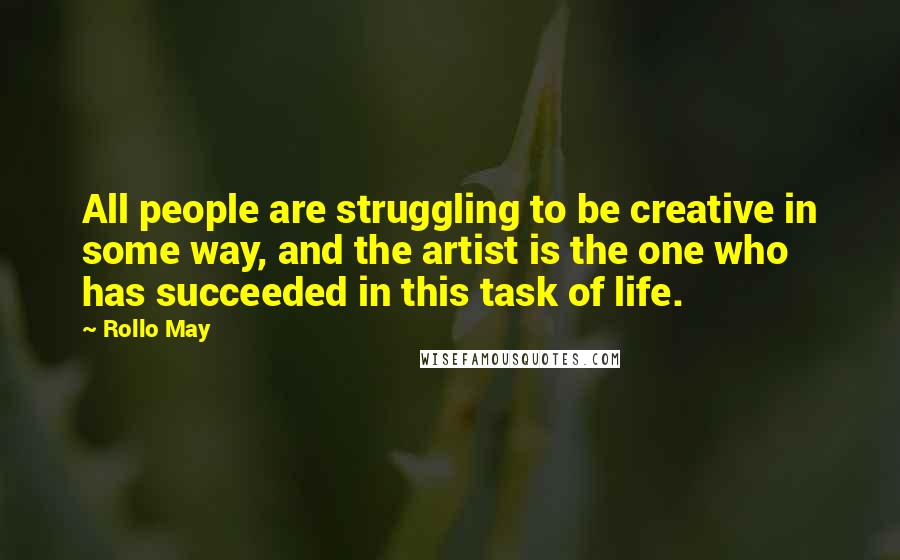 Rollo May Quotes: All people are struggling to be creative in some way, and the artist is the one who has succeeded in this task of life.