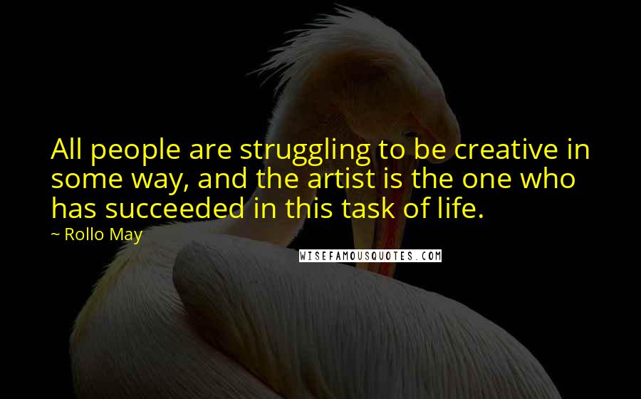 Rollo May Quotes: All people are struggling to be creative in some way, and the artist is the one who has succeeded in this task of life.