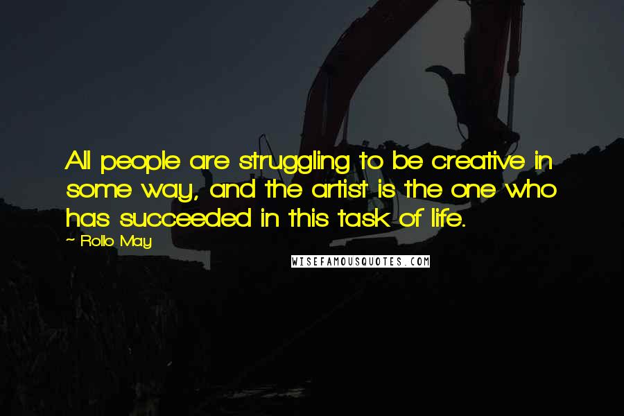 Rollo May Quotes: All people are struggling to be creative in some way, and the artist is the one who has succeeded in this task of life.