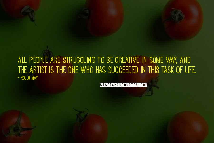 Rollo May Quotes: All people are struggling to be creative in some way, and the artist is the one who has succeeded in this task of life.