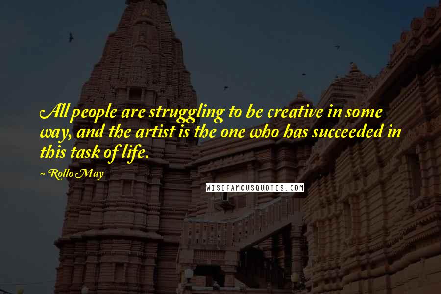 Rollo May Quotes: All people are struggling to be creative in some way, and the artist is the one who has succeeded in this task of life.