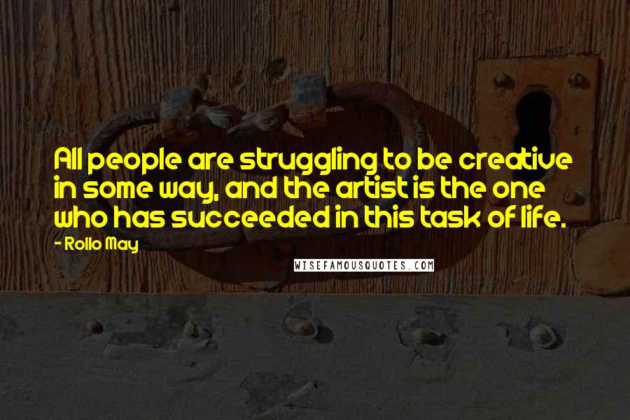 Rollo May Quotes: All people are struggling to be creative in some way, and the artist is the one who has succeeded in this task of life.