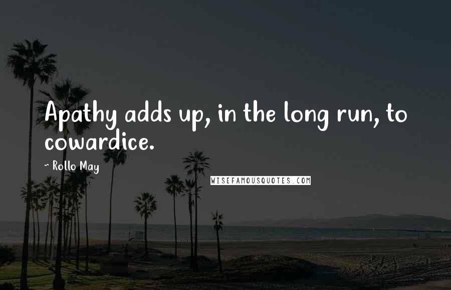 Rollo May Quotes: Apathy adds up, in the long run, to cowardice.