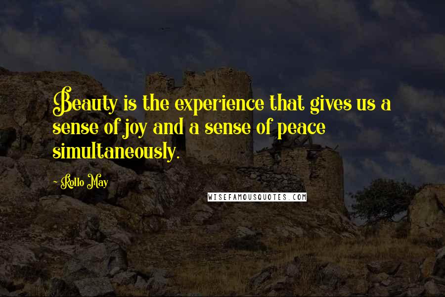 Rollo May Quotes: Beauty is the experience that gives us a sense of joy and a sense of peace simultaneously.