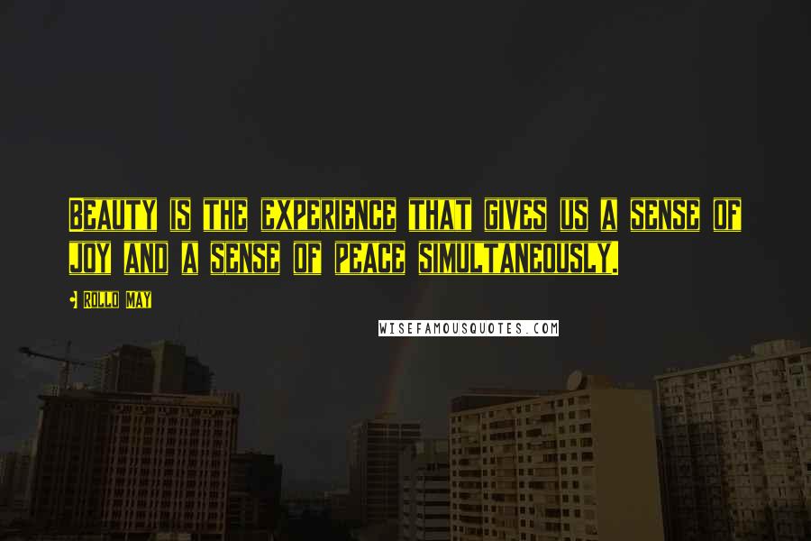 Rollo May Quotes: Beauty is the experience that gives us a sense of joy and a sense of peace simultaneously.