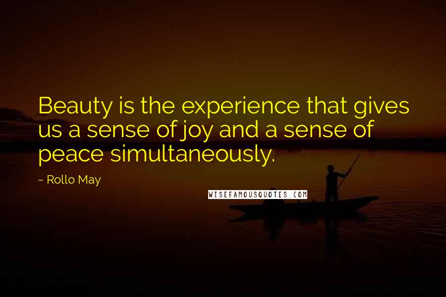 Rollo May Quotes: Beauty is the experience that gives us a sense of joy and a sense of peace simultaneously.