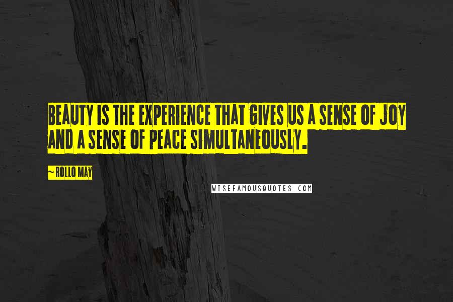 Rollo May Quotes: Beauty is the experience that gives us a sense of joy and a sense of peace simultaneously.