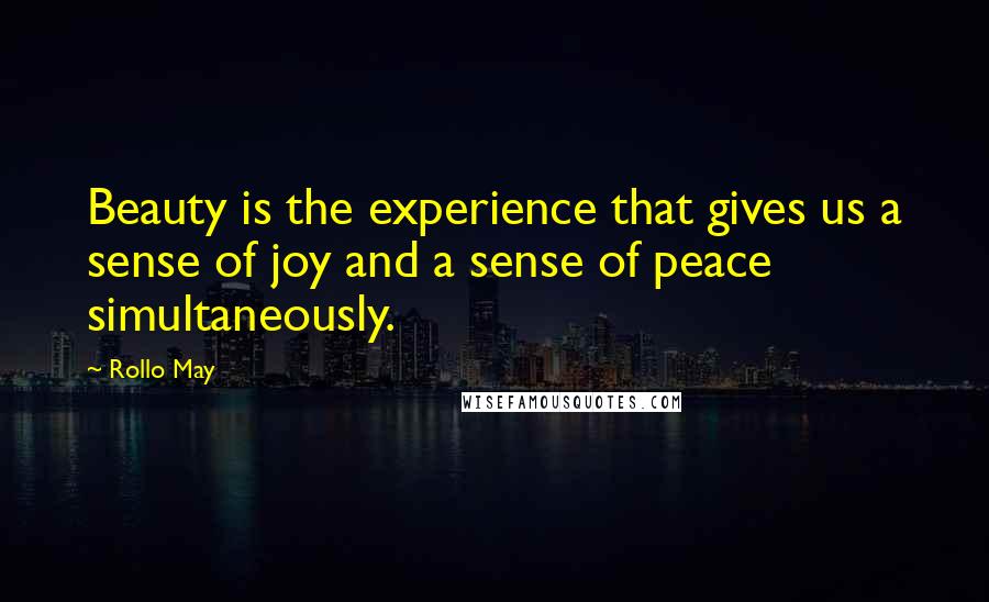 Rollo May Quotes: Beauty is the experience that gives us a sense of joy and a sense of peace simultaneously.