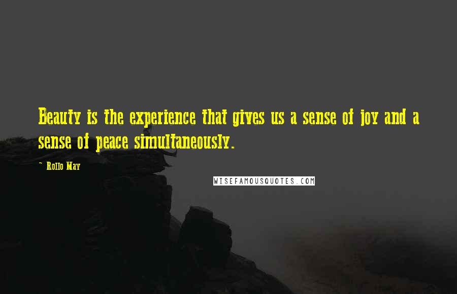 Rollo May Quotes: Beauty is the experience that gives us a sense of joy and a sense of peace simultaneously.