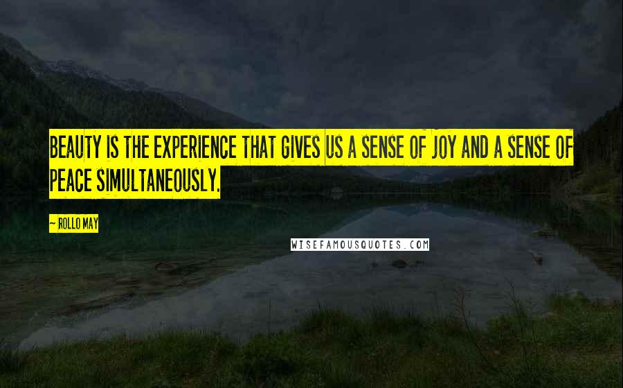 Rollo May Quotes: Beauty is the experience that gives us a sense of joy and a sense of peace simultaneously.