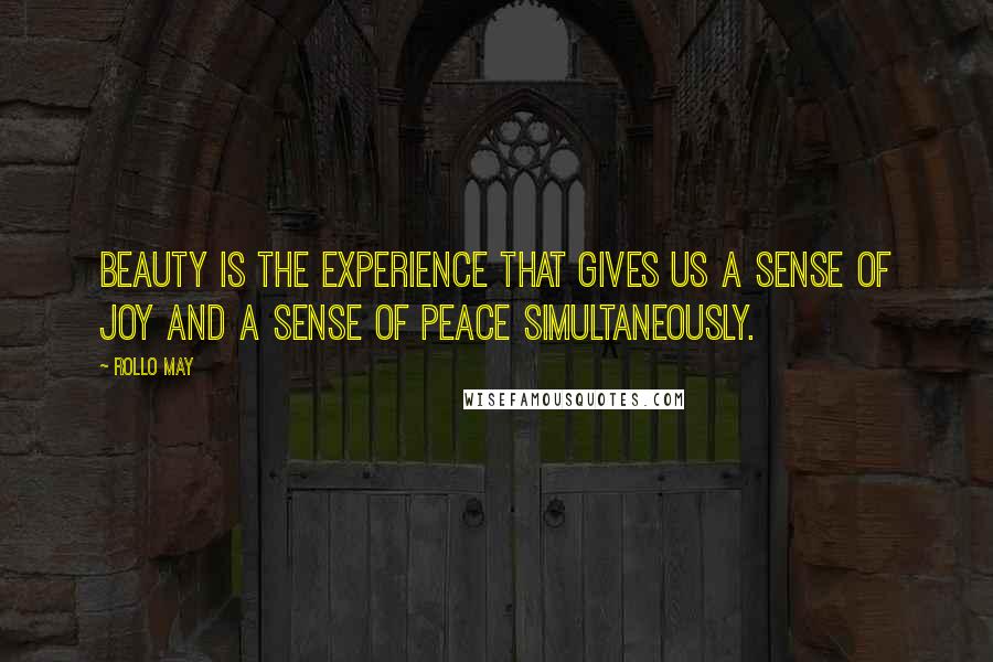 Rollo May Quotes: Beauty is the experience that gives us a sense of joy and a sense of peace simultaneously.