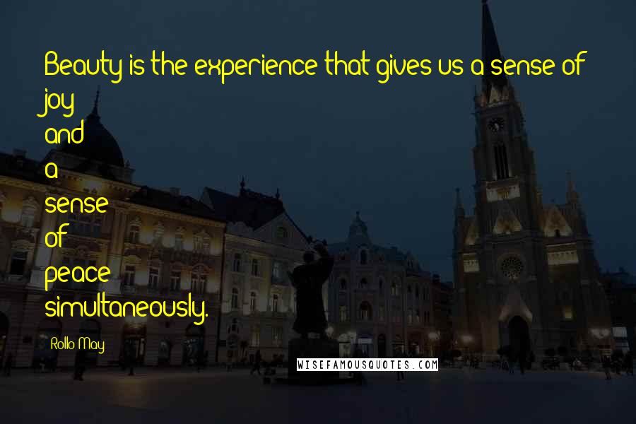 Rollo May Quotes: Beauty is the experience that gives us a sense of joy and a sense of peace simultaneously.