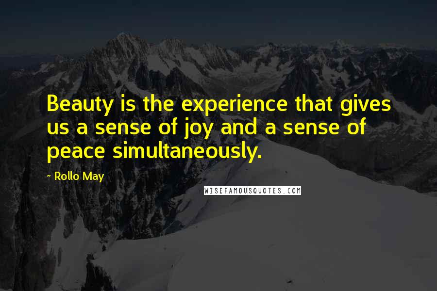 Rollo May Quotes: Beauty is the experience that gives us a sense of joy and a sense of peace simultaneously.