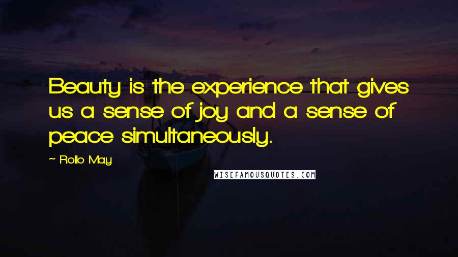 Rollo May Quotes: Beauty is the experience that gives us a sense of joy and a sense of peace simultaneously.