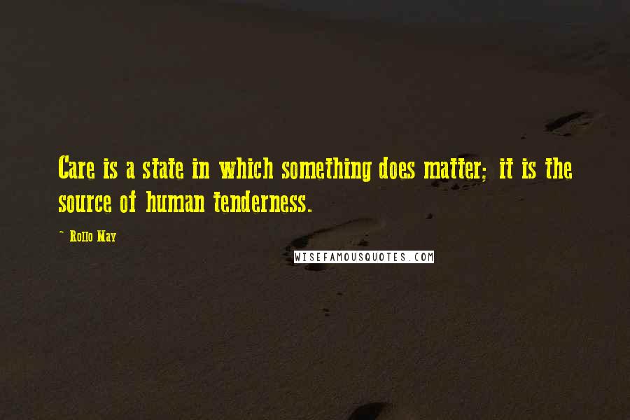 Rollo May Quotes: Care is a state in which something does matter; it is the source of human tenderness.
