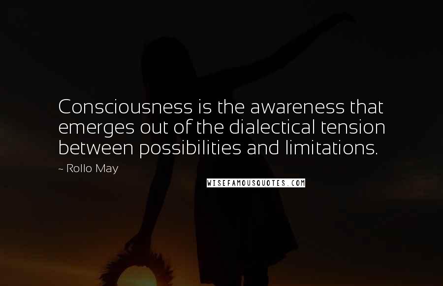 Rollo May Quotes: Consciousness is the awareness that emerges out of the dialectical tension between possibilities and limitations.