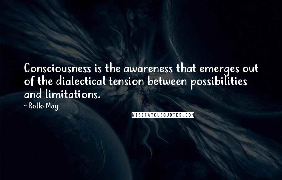 Rollo May Quotes: Consciousness is the awareness that emerges out of the dialectical tension between possibilities and limitations.