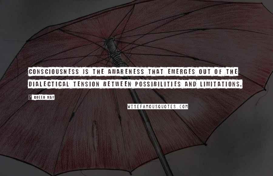 Rollo May Quotes: Consciousness is the awareness that emerges out of the dialectical tension between possibilities and limitations.