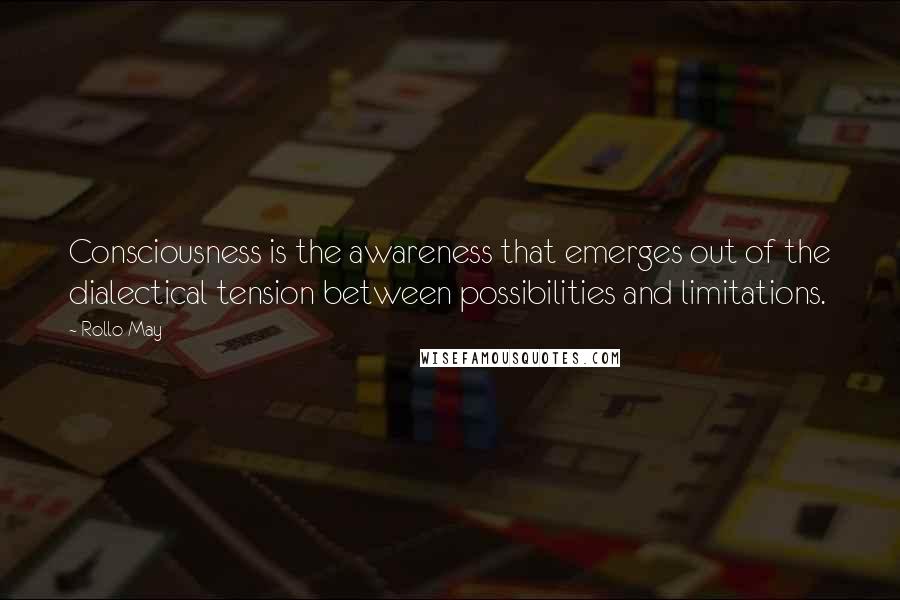 Rollo May Quotes: Consciousness is the awareness that emerges out of the dialectical tension between possibilities and limitations.