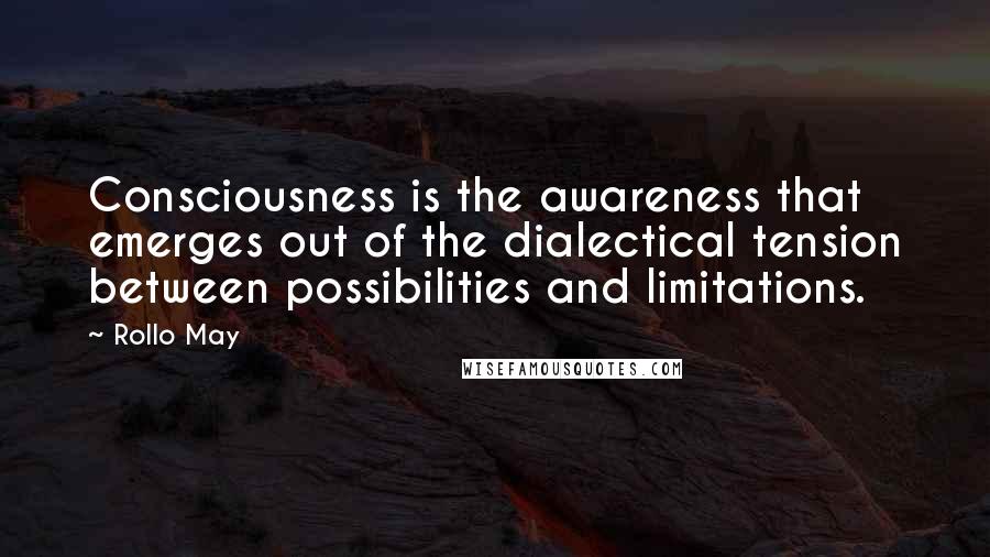 Rollo May Quotes: Consciousness is the awareness that emerges out of the dialectical tension between possibilities and limitations.