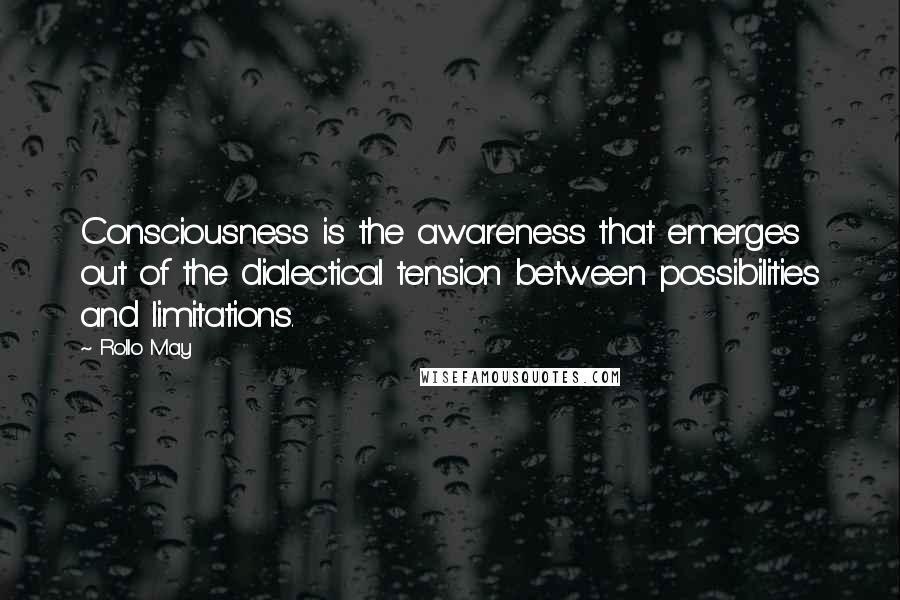 Rollo May Quotes: Consciousness is the awareness that emerges out of the dialectical tension between possibilities and limitations.