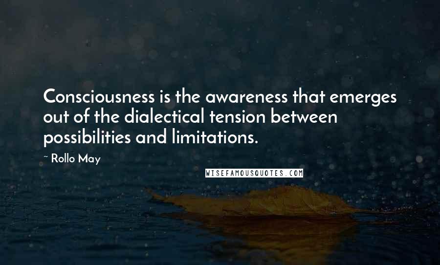 Rollo May Quotes: Consciousness is the awareness that emerges out of the dialectical tension between possibilities and limitations.