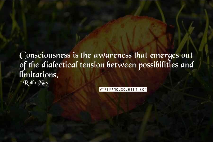 Rollo May Quotes: Consciousness is the awareness that emerges out of the dialectical tension between possibilities and limitations.