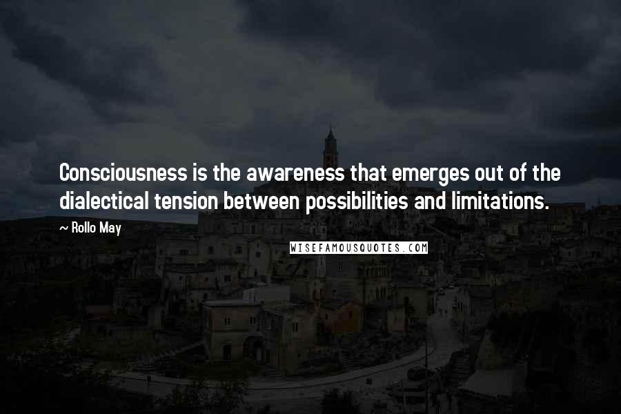 Rollo May Quotes: Consciousness is the awareness that emerges out of the dialectical tension between possibilities and limitations.