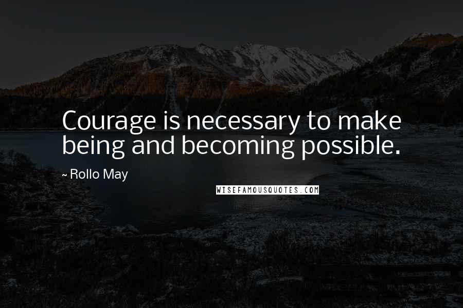 Rollo May Quotes: Courage is necessary to make being and becoming possible.