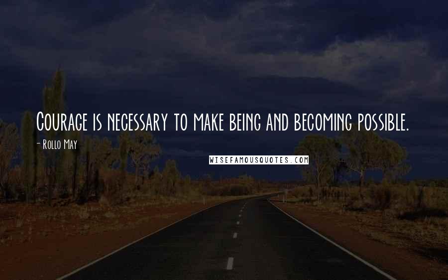 Rollo May Quotes: Courage is necessary to make being and becoming possible.