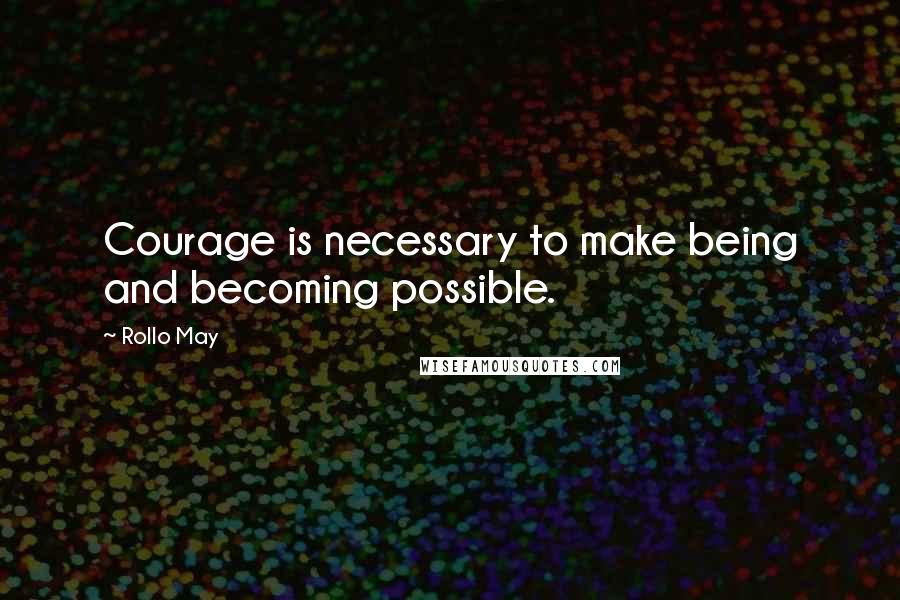 Rollo May Quotes: Courage is necessary to make being and becoming possible.