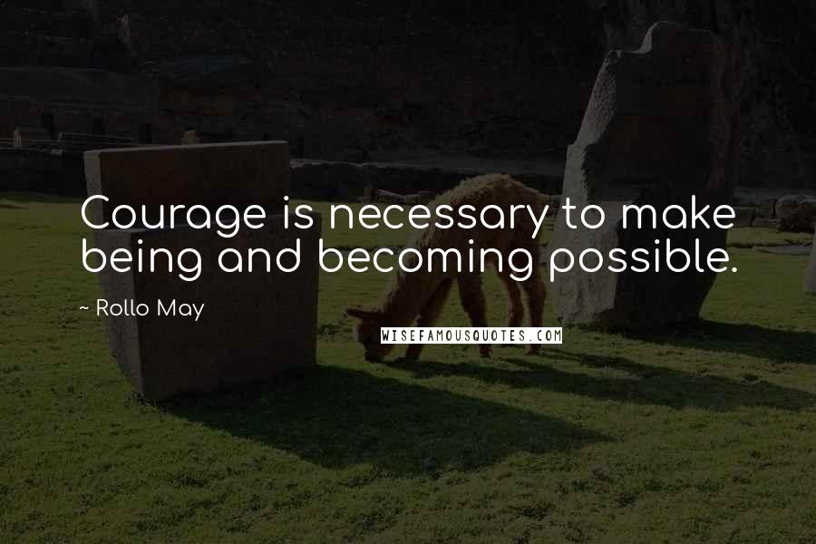 Rollo May Quotes: Courage is necessary to make being and becoming possible.