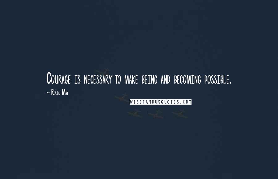 Rollo May Quotes: Courage is necessary to make being and becoming possible.