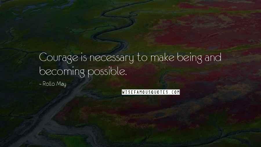 Rollo May Quotes: Courage is necessary to make being and becoming possible.