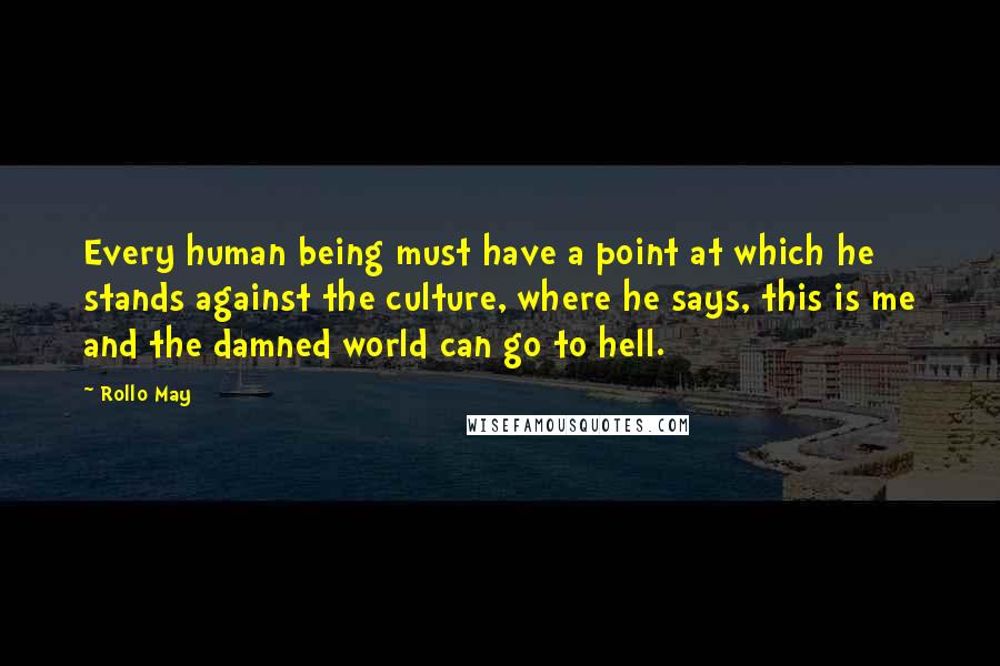 Rollo May Quotes: Every human being must have a point at which he stands against the culture, where he says, this is me and the damned world can go to hell.