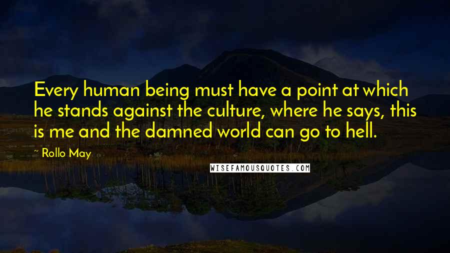 Rollo May Quotes: Every human being must have a point at which he stands against the culture, where he says, this is me and the damned world can go to hell.