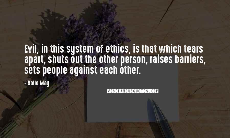 Rollo May Quotes: Evil, in this system of ethics, is that which tears apart, shuts out the other person, raises barriers, sets people against each other.